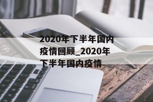 2020年下半年国内疫情回顾_2020年下半年国内疫情