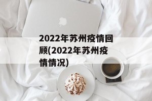 2022年苏州疫情回顾(2022年苏州疫情情况)
