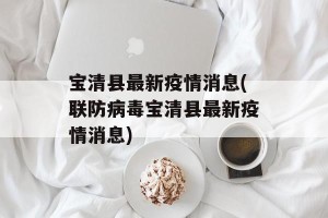 宝清县最新疫情消息(联防病毒宝清县最新疫情消息)