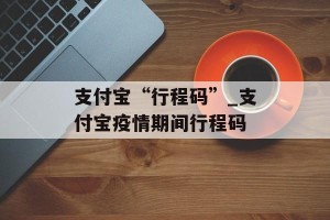 支付宝“行程码”_支付宝疫情期间行程码