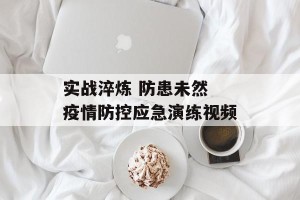 实战淬炼 防患未然 疫情防控应急演练视频