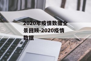 2020年疫情数据全景回顾-2020疫情数据