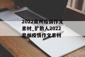 2022泉州疫情作文素材_扩散人2022泉州疫情作文素材