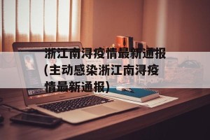 浙江南浔疫情最新通报(主动感染浙江南浔疫情最新通报)