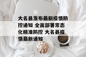 大名县发布最新疫情防控通知 全面部署常态化精准防控 大名县疫情最新通知