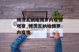 博茨瓦纳哈博罗内疫情观察_博茨瓦纳哈博罗内疫情