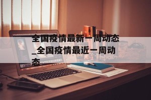全国疫情最新一周动态_全国疫情最近一周动态