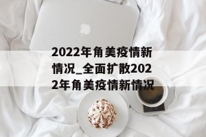 2022年角美疫情新情况_全面扩散2022年角美疫情新情况