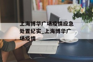 上海博华广场疫情应急处置纪实_上海博华广场疫情