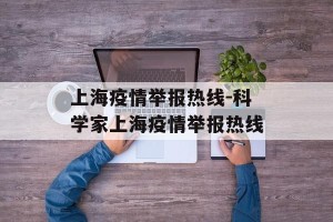 上海疫情举报热线-科学家上海疫情举报热线