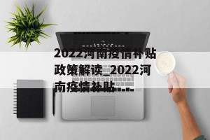 2022河南疫情补贴政策解读_2022河南疫情补贴
