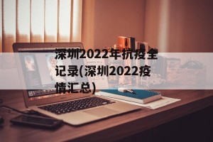 深圳2022年抗疫全记录(深圳2022疫情汇总)