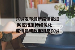 兴城发布最新疫情数据 防控措施持续优化_疫情最新数据消息兴城