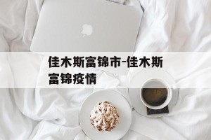 佳木斯富锦市-佳木斯富锦疫情