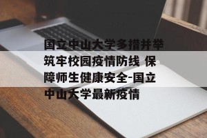 国立中山大学多措并举筑牢校园疫情防线 保障师生健康安全-国立中山大学最新疫情