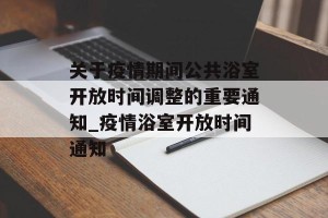 关于疫情期间公共浴室开放时间调整的重要通知_疫情浴室开放时间通知