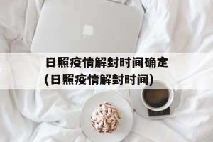 日照疫情解封时间确定(日照疫情解封时间)