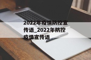 2022年疫情防控宣传语_2022年防控疫情宣传语