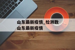 山东最新疫情_检测数山东最新疫情