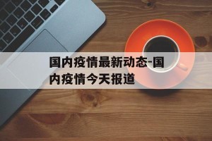 国内疫情最新动态-国内疫情今天报道