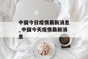 中国今日疫情最新消息_中国今天疫情最新消息