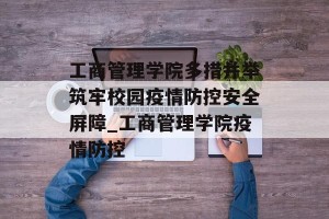 工商管理学院多措并举筑牢校园疫情防控安全屏障_工商管理学院疫情防控