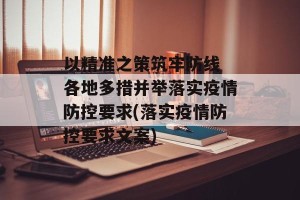 以精准之策筑牢防线 各地多措并举落实疫情防控要求(落实疫情防控要求文案)