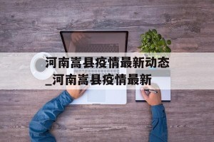 河南嵩县疫情最新动态_河南嵩县疫情最新