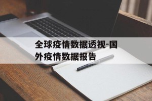 全球疫情数据透视-国外疫情数据报告