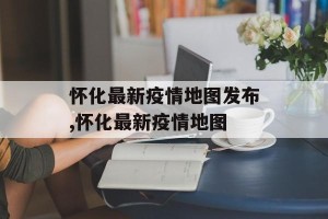 怀化最新疫情地图发布,怀化最新疫情地图