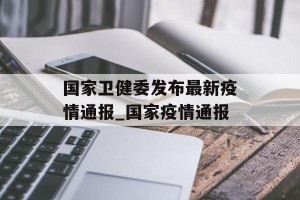 国家卫健委发布最新疫情通报_国家疫情通报