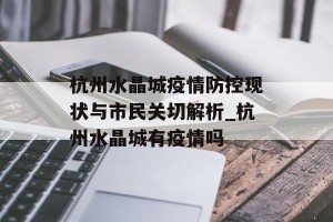 杭州水晶城疫情防控现状与市民关切解析_杭州水晶城有疫情吗