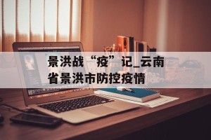 景洪战“疫”记_云南省景洪市防控疫情