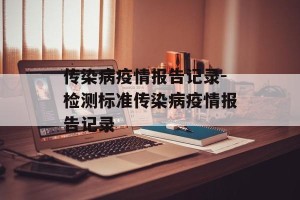 传染病疫情报告记录-检测标准传染病疫情报告记录