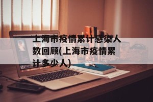 上海市疫情累计感染人数回顾(上海市疫情累计多少人)