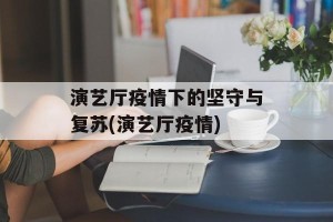演艺厅疫情下的坚守与复苏(演艺厅疫情)