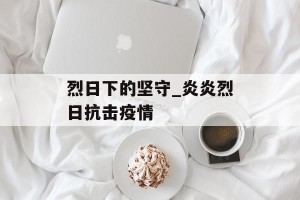烈日下的坚守_炎炎烈日抗击疫情