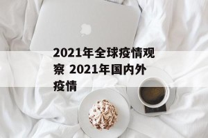 2021年全球疫情观察 2021年国内外疫情