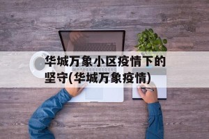 华城万象小区疫情下的坚守(华城万象疫情)