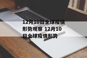 12月10日全球疫情形势观察 12月10日全球疫情形势