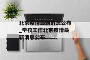 北京疫情最新消息公布_学校工作北京疫情最新消息公布