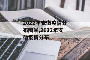 2022年安徽疫情分布图景,2022年安徽疫情分布