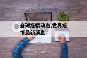 全球疫情动态,世界疫情最新消息