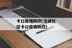 卡口疫情防控(流调社区卡口疫情防控)