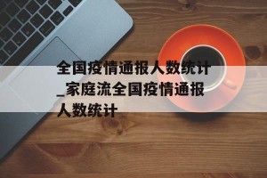 全国疫情通报人数统计_家庭流全国疫情通报人数统计