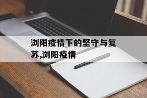 浏阳疫情下的坚守与复苏,浏阳疫情