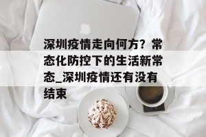 深圳疫情走向何方？常态化防控下的生活新常态_深圳疫情还有没有结束