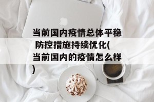 当前国内疫情总体平稳 防控措施持续优化(当前国内的疫情怎么样)