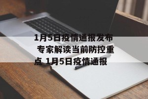 1月5日疫情通报发布 专家解读当前防控重点 1月5日疫情通报