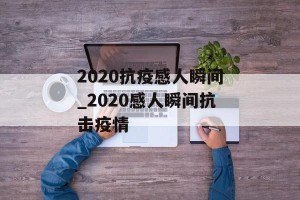 2020抗疫感人瞬间_2020感人瞬间抗击疫情